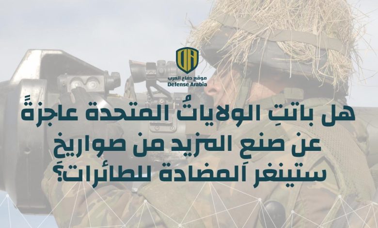 هل باتتِ الولاياتُ المتحدة عاجزةً عن صنعِ المزيد من صواريخِ “ستينغر” المضادة للطائرات؟