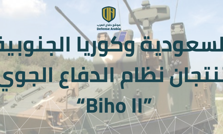السعودية وكوريا الجنوبية تنتجان بشكل مشترك نظام الدفاع الجوي  “Biho II”