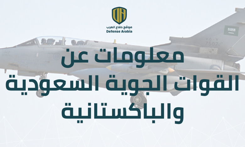 معلومات عن القوات الجوية السعودية والباكستانية اللتين تستعدان لتمرين جوي مشترك