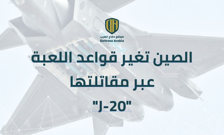 الصين تغير قواعد اللعبة عبر مقاتلتها “J-20”