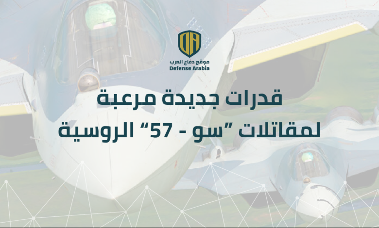 خاص: قدرات جديدة مرعبة لمقاتلات “سو-57” الروسية